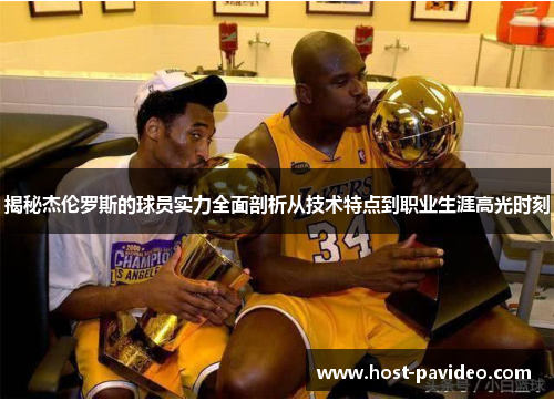 揭秘杰伦罗斯的球员实力全面剖析从技术特点到职业生涯高光时刻