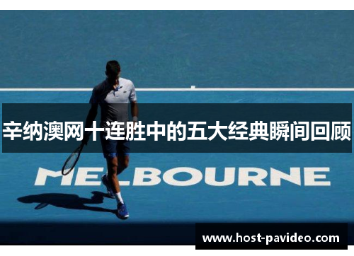 辛纳澳网十连胜中的五大经典瞬间回顾