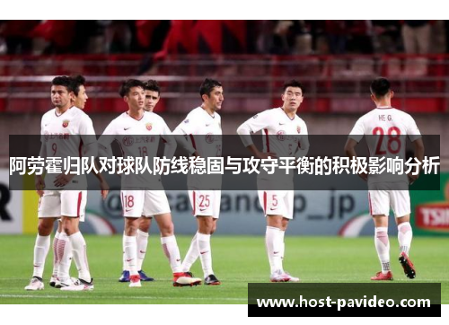 阿劳霍归队对球队防线稳固与攻守平衡的积极影响分析