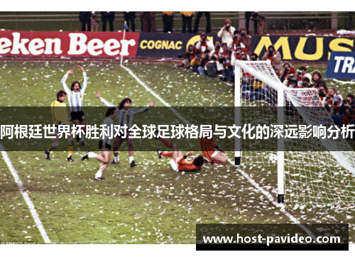 阿根廷世界杯胜利对全球足球格局与文化的深远影响分析