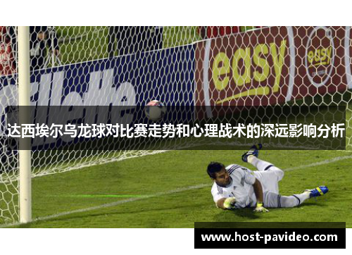 达西埃尔乌龙球对比赛走势和心理战术的深远影响分析