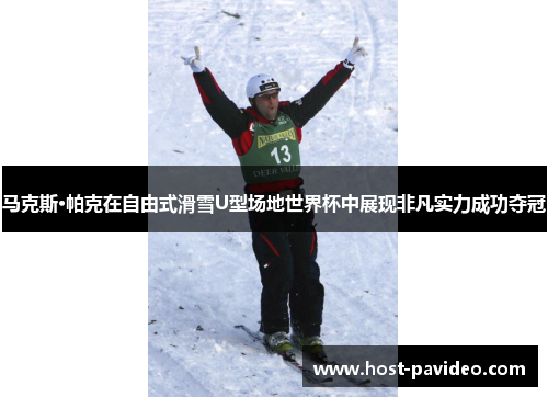 马克斯·帕克在自由式滑雪U型场地世界杯中展现非凡实力成功夺冠