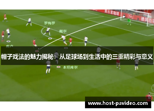 帽子戏法的魅力揭秘：从足球场到生活中的三重精彩与意义