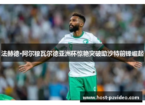 法赫德·阿尔穆瓦尔德亚洲杯惊艳突破助沙特前锋崛起