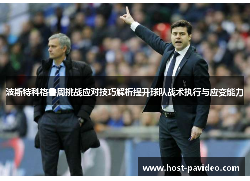 波斯特科格鲁周挑战应对技巧解析提升球队战术执行与应变能力