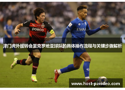 津门虎外援转会至克罗地亚球队的具体操作流程与关键步骤解析