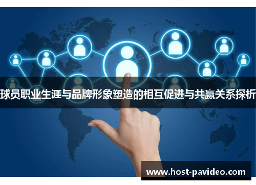 球员职业生涯与品牌形象塑造的相互促进与共赢关系探析
