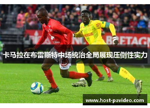 卡马拉在布雷斯特中场统治全局展现压倒性实力
