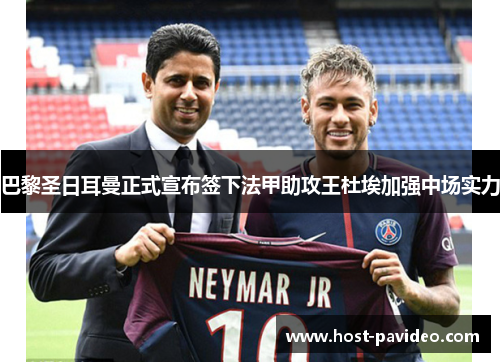 巴黎圣日耳曼正式宣布签下法甲助攻王杜埃加强中场实力