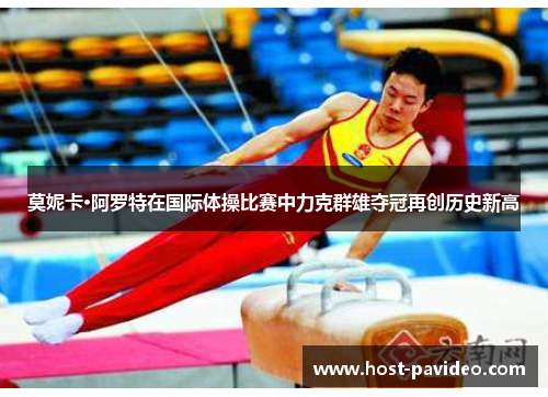 莫妮卡·阿罗特在国际体操比赛中力克群雄夺冠再创历史新高