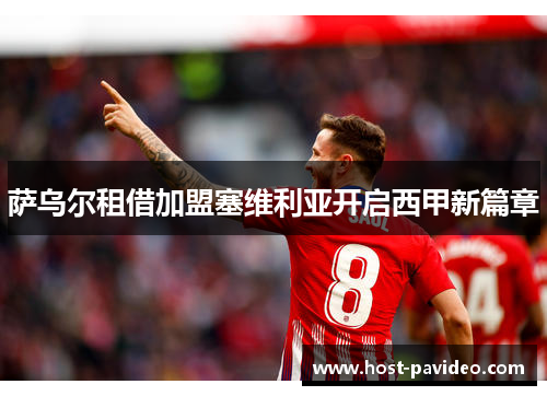 萨乌尔租借加盟塞维利亚开启西甲新篇章