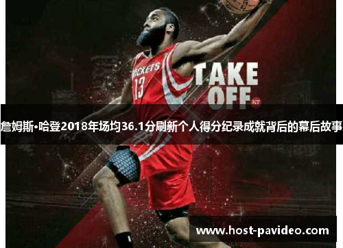 詹姆斯·哈登2018年场均36.1分刷新个人得分纪录成就背后的幕后故事