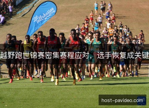 越野跑世锦赛密集赛程应对，选手恢复成关键